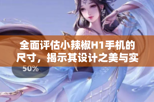 全面評(píng)估小辣椒H1手機(jī)的尺寸，揭示其設(shè)計(jì)之美與實(shí)用性