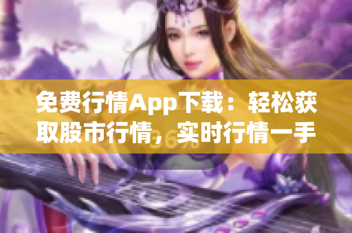 免費(fèi)行情App下載：輕松獲取股市行情，實(shí)時(shí)行情一手掌握