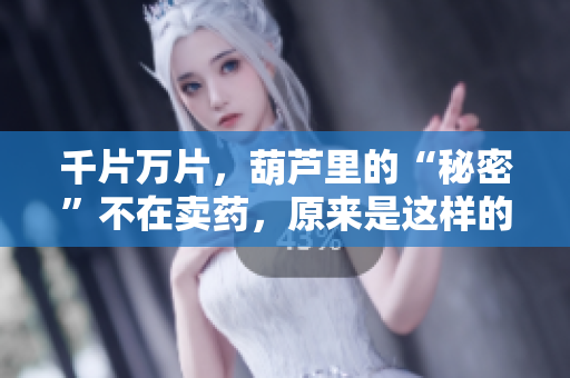 千片萬片，葫蘆里的“秘密”不在賣藥，原來是這樣的……