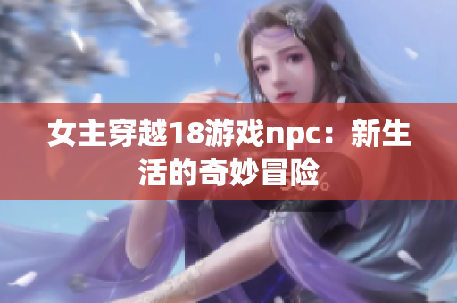 女主穿越18游戲npc：新生活的奇妙冒險(xiǎn)