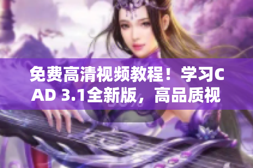 免費(fèi)高清視頻教程！學(xué)習(xí)CAD 3.1全新版，高品質(zhì)視頻帶你輕松掌握