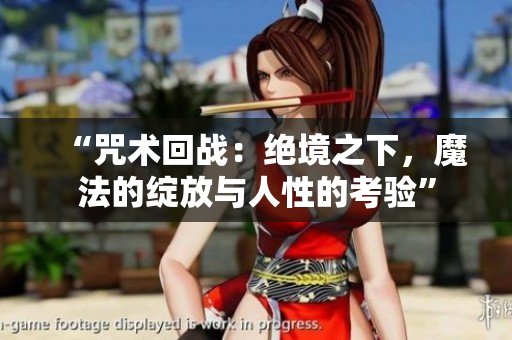 “咒術(shù)回戰(zhàn)：絕境之下，魔法的綻放與人性的考驗(yàn)”