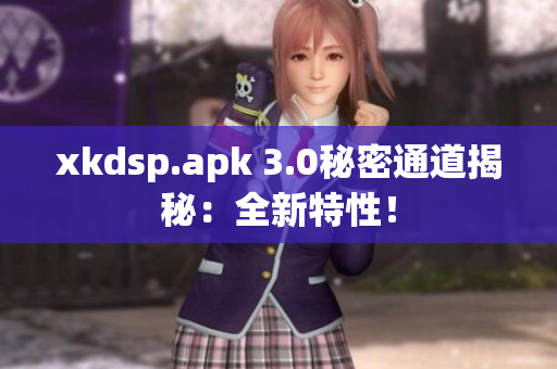 xkdsp.apk 3.0秘密通道揭秘：全新特性！