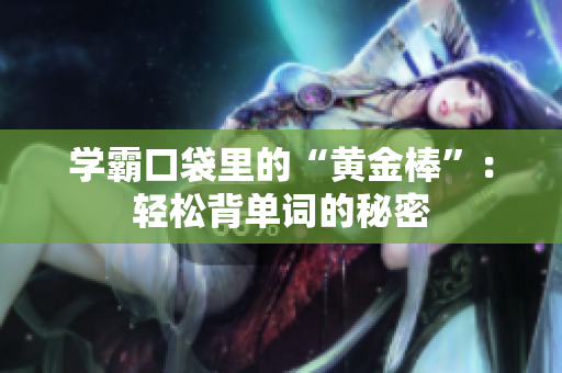 學(xué)霸口袋里的“黃金棒”：輕松背單詞的秘密