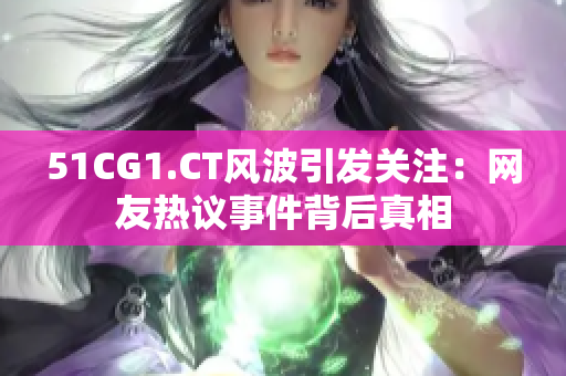 51CG1.CT風(fēng)波引發(fā)關(guān)注：網(wǎng)友熱議事件背后真相