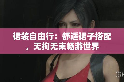 裙裝自由行：舒適裙子搭配，無拘無束暢游世界