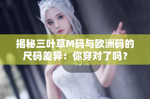 揭秘三葉草M碼與歐洲碼的尺碼差異：你穿對了嗎？