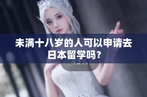 未滿十八歲的人可以申請(qǐng)去日本留學(xué)嗎？