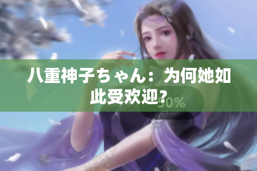 八重神子ちゃん：為何她如此受歡迎？