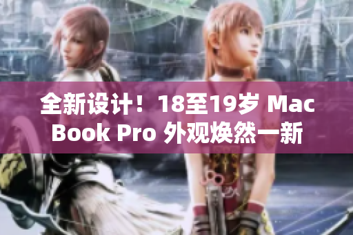 全新設(shè)計(jì)！18至19歲 MacBook Pro 外觀煥然一新