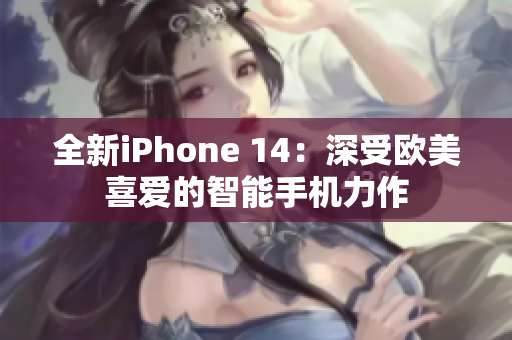 全新iPhone 14：深受歐美喜愛的智能手機(jī)力作
