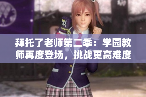 拜托了老師第二季：學(xué)園教師再度登場，挑戰(zhàn)更高難度任務(wù)