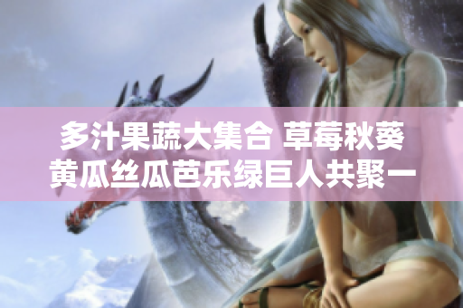多汁果蔬大集合 草莓秋葵黃瓜絲瓜芭樂綠巨人共聚一堂