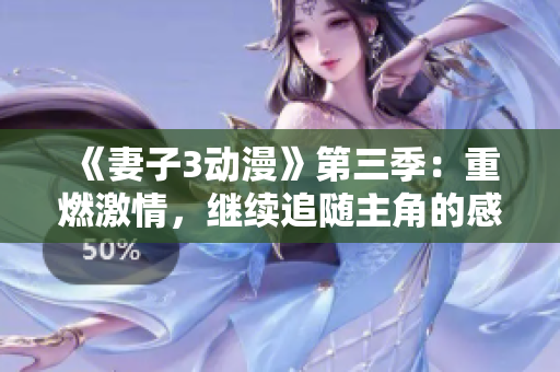 《妻子3動(dòng)漫》第三季：重燃激情，繼續(xù)追隨主角的感情旅程
