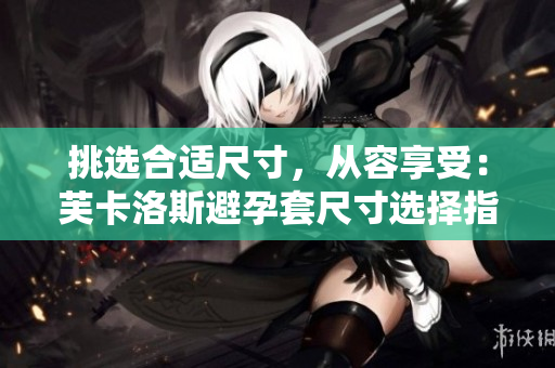 挑選合適尺寸，從容享受：芙卡洛斯避孕套尺寸選擇指南