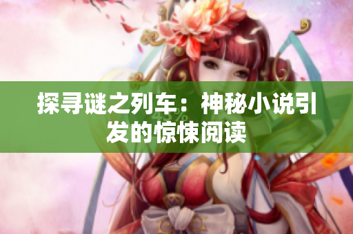 探尋謎之列車：神秘小說引發(fā)的驚悚閱讀