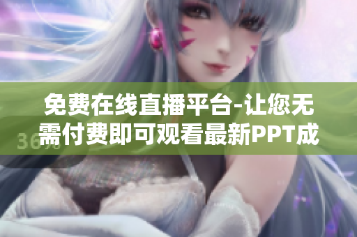 免費(fèi)在線直播平臺(tái)-讓您無(wú)需付費(fèi)即可觀看最新PPT成品展示