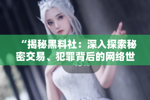 “揭秘黑料社：深入探索秘密交易、犯罪背后的網(wǎng)絡(luò)世界”