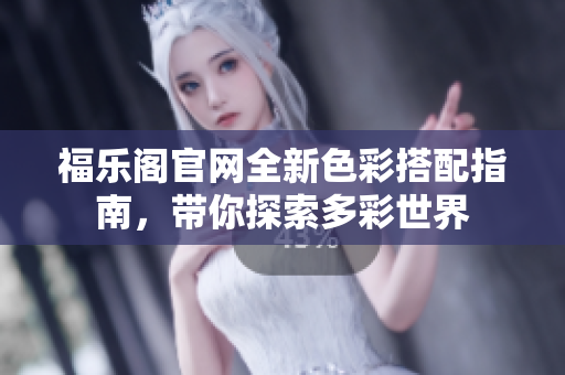 福樂閣官網(wǎng)全新色彩搭配指南，帶你探索多彩世界