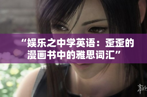 “娛樂之中學(xué)英語：歪歪的漫畫書中的雅思詞匯”