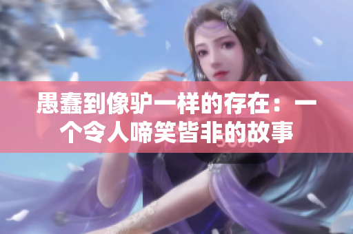 愚蠢到像驢一樣的存在：一個令人啼笑皆非的故事