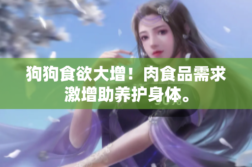 狗狗食欲大增！肉食品需求激增助養(yǎng)護(hù)身體。