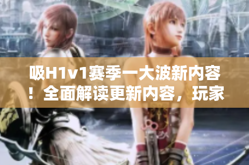 吸H1v1賽季一大波新內(nèi)容！全面解讀更新內(nèi)容，玩家福利一網(wǎng)打盡！