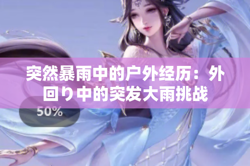 突然暴雨中的戶外經(jīng)歷：外回り中的突發(fā)大雨挑戰(zhàn)