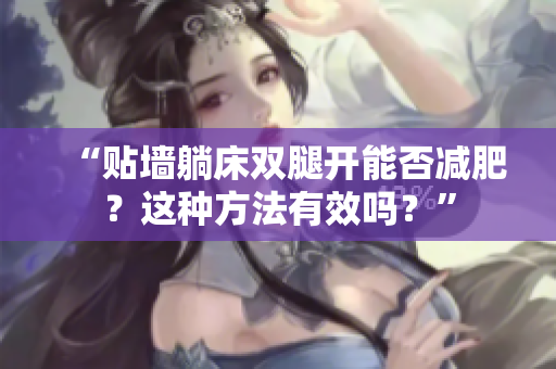“貼墻躺床雙腿開能否減肥？這種方法有效嗎？”