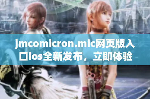 jmcomicron.mic網(wǎng)頁(yè)版入口ios全新發(fā)布，立即體驗(yàn)！