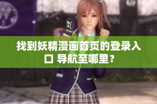 找到妖精漫畫首頁的登錄入口 導(dǎo)航至哪里？