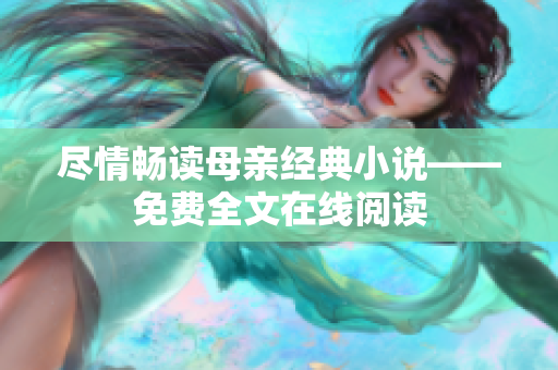 盡情暢讀母親經(jīng)典小說——免費(fèi)全文在線閱讀