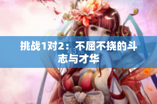 挑戰(zhàn)1對2：不屈不撓的斗志與才華