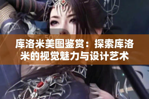 庫洛米美圖鑒賞：探索庫洛米的視覺魅力與設(shè)計(jì)藝術(shù)