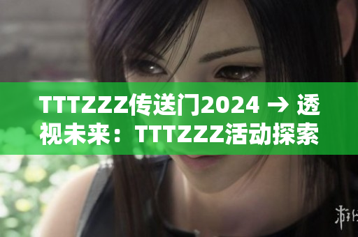 TTTZZZ傳送門2024 → 透視未來：TTTZZZ活動(dòng)探索
