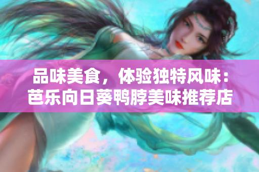 品味美食，體驗(yàn)獨(dú)特風(fēng)味：芭樂向日葵鴨脖美味推薦店家
