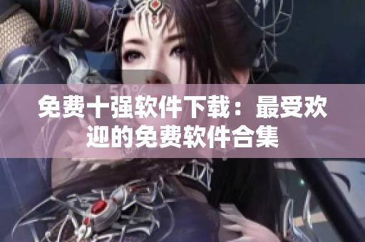 免費十強軟件下載：最受歡迎的免費軟件合集