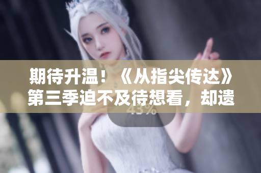 期待升溫！《從指尖傳達(dá)》第三季迫不及待想看，卻遺憾未能觀賞？