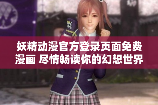 妖精動漫官方登錄頁面免費漫畫 盡情暢讀你的幻想世界