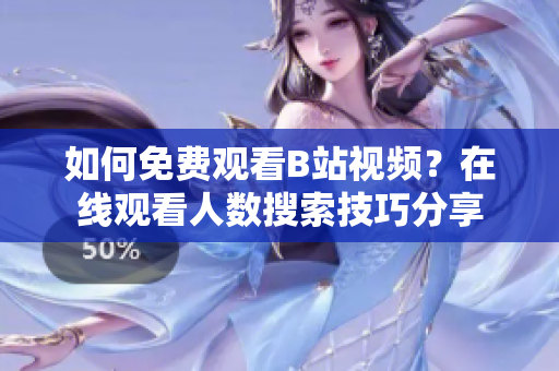 如何免費觀看B站視頻？在線觀看人數(shù)搜索技巧分享