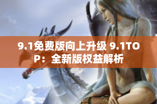 9.1免費(fèi)版向上升級 9.1TOP：全新版權(quán)益解析