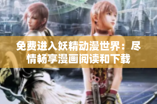 免費(fèi)進(jìn)入妖精動(dòng)漫世界：盡情暢享漫畫(huà)閱讀和下載