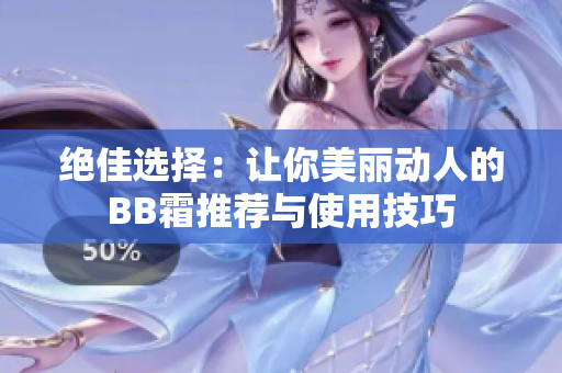 絕佳選擇：讓你美麗動人的BB霜推薦與使用技巧