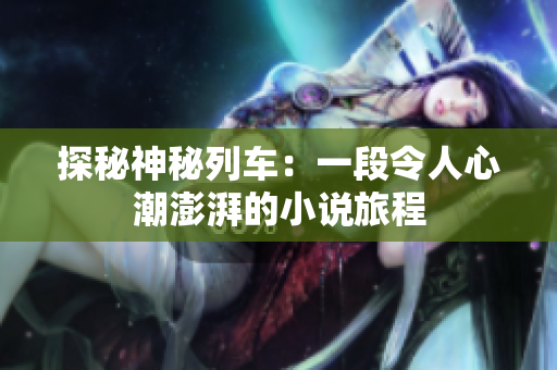 探秘神秘列車：一段令人心潮澎湃的小說(shuō)旅程