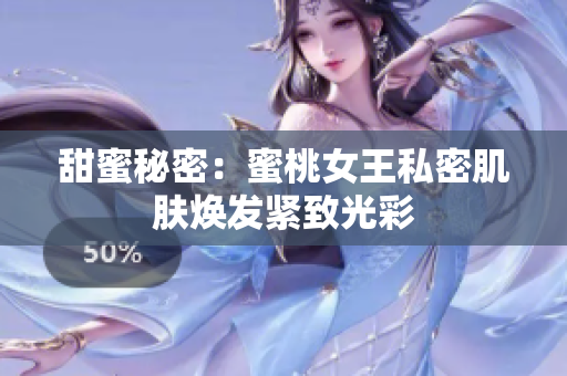 甜蜜秘密：蜜桃女王私密肌膚煥發(fā)緊致光彩
