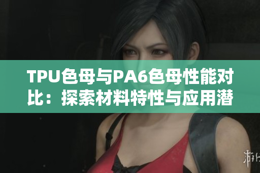 TPU色母與PA6色母性能對比：探索材料特性與應用潛力