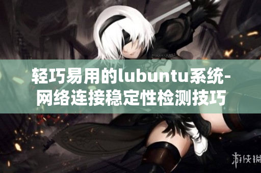 輕巧易用的lubuntu系統(tǒng)-網(wǎng)絡(luò)連接穩(wěn)定性檢測(cè)技巧