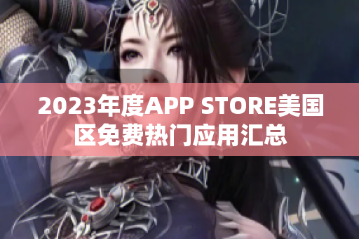 2023年度APP STORE美國區(qū)免費(fèi)熱門應(yīng)用匯總