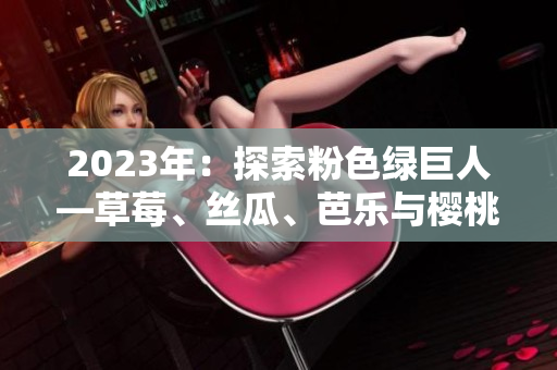 2023年：探索粉色綠巨人—草莓、絲瓜、芭樂與櫻桃的奇幻秋葵之旅
