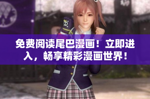 免費(fèi)閱讀尾巴漫畫！立即進(jìn)入，暢享精彩漫畫世界！